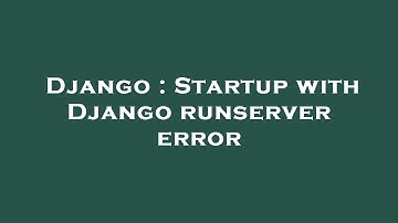 Django : Startup with Django runserver error
