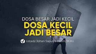 Hal yang Membuat Dosa Besar jadi Kecil dan Dosa Kecil jadi Besar - Ustadz Johan Saputra Halim M.H.I.