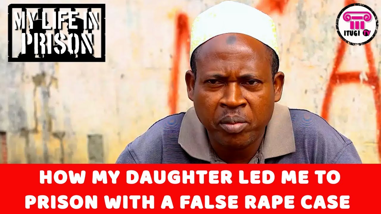 HOW MY DAUGHTER LED ME TO PRISON WITH A FALSE RAPE CASE  - MY LIFE IN PRISON - ITUGI T