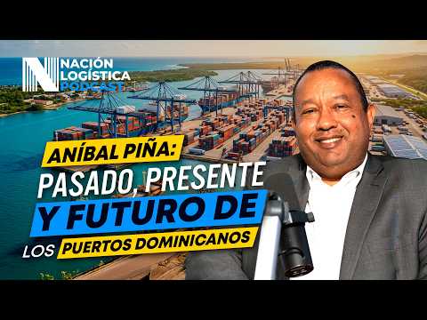 Aníbal Piña: pasado, presente y futuro de los puertos dominicanos
