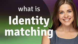 Unraveling Identity Matching: A Guide to Understanding Its Meaning