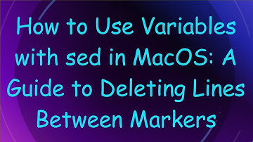 How to Use Variables with sed in MacOS: A Guide to Deleting Lines Between Markers