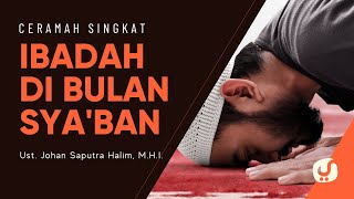 Inilah Ibadah-ibadah di Bulan Sya'ban - Ustadz Johan Saputra Halim - Cermah Singkat