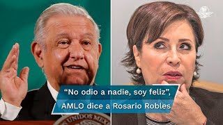 No tengo nada en contra de Rosario Robles, yo no odio a nadie, yo soy feliz, dice AMLO