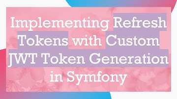 Implementing Refresh Tokens with Custom JWT Token Generation in Symfony