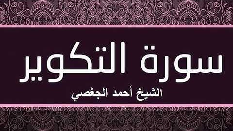 سورة التكوير بصوت القارئ الشيخ أحمد الجغصي