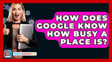 How Does Google Know How Busy A Place Is? - SearchEnginesHub.com