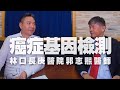 '20.12.09【名醫時間】郭志熙醫師談「癌症基因檢測」