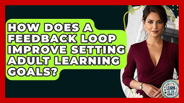 How Does A Feedback Loop Improve Setting Adult Learning Goals? - Learn As An Adult