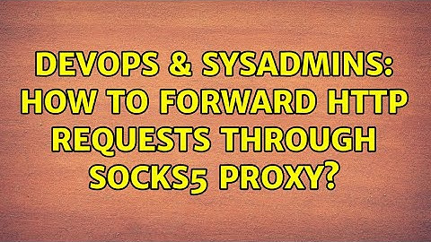 DevOps & SysAdmins: How to forward HTTP requests through SOCKS5 proxy?
