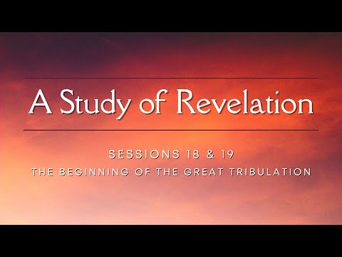 Sessions 18 & 19: The Beginning of the Great Tribulation (Revelation)