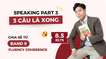 Giải Speaking Part 3 - 3 câu là xong - Chia sẻ từ band 9.0 Fluency & Coherence