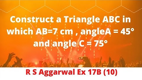 Construct aTriangle ABC in which AB=7 cm , angleA = 45° and angle C = 75°