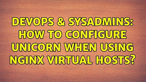 DevOps & SysAdmins: How to configure Unicorn when using Nginx virtual hosts?