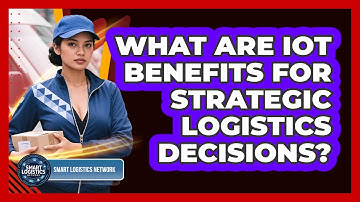 What Are IoT Benefits for Strategic Logistics Decisions?