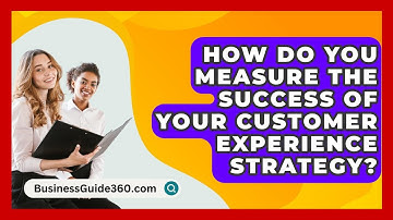 How Do You Measure The Success Of Your Customer Experience Strategy? - BusinessGuide360.com