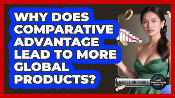 Why Does Comparative Advantage Lead To More Global Products? - Macroecon Experts