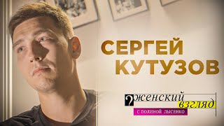 СЕРГЕЙ КУТУЗОВ || ЖЕНСКИЙ ВЗГЛЯД С ПОЛИНОЙ ЛЫСЕНКО