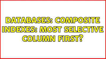 Databases: Composite indexes: Most selective column first? (5 Solutions!!)