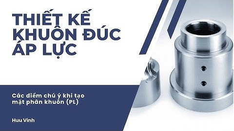 Chia sẻ kiến thức về thiết kế khuôn đúc áp lực/ Một số điểm lưu ý khi tạo mặt phân khuôn