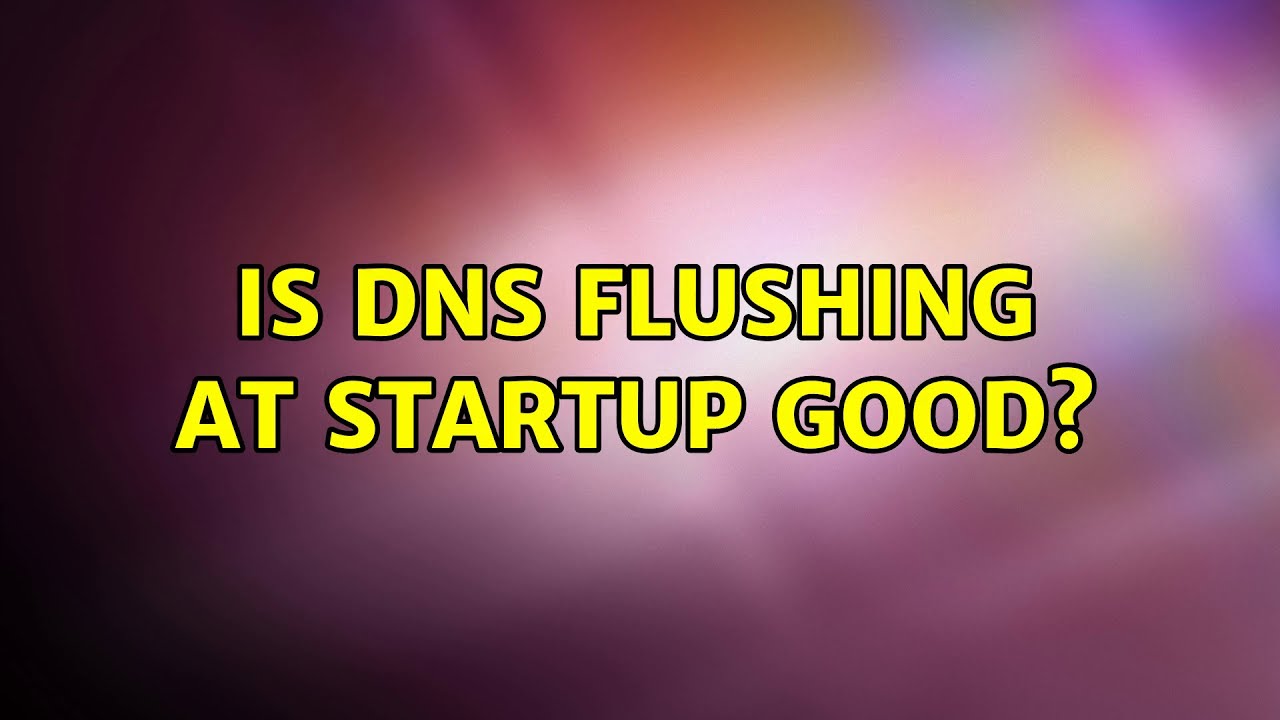 Is DNS flushing at startup good? YouTube