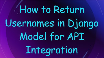 How to Return Usernames in Django Model for API Integration