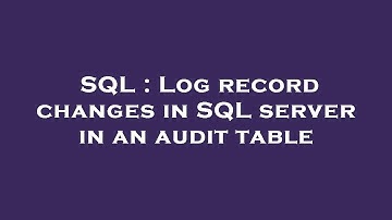 SQL : Log record changes in SQL server in an audit table