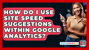 How Do I Use Site Speed Suggestions Within Google Analytics? - SearchEnginesHub.com