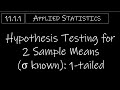 Statistics - 11.1.1 Hypothesis Testing for 2 Sample Means (σ known) - 1-Tailed