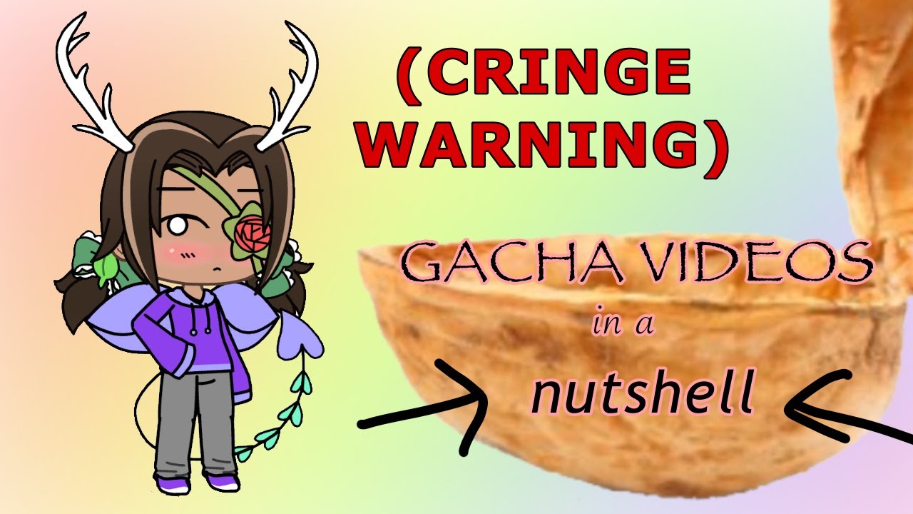 Gacha Videos in a NUTSHELL! ~ Cringe warning ...