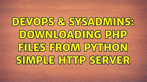 DevOps & SysAdmins: Downloading php files from python simple http server (3 Solutions!!)