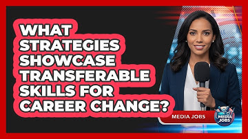 What Strategies Showcase Transferable Skills For Career Change?