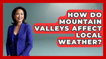 How Do Mountain Valleys Affect Local Weather? - Weather Watchdog