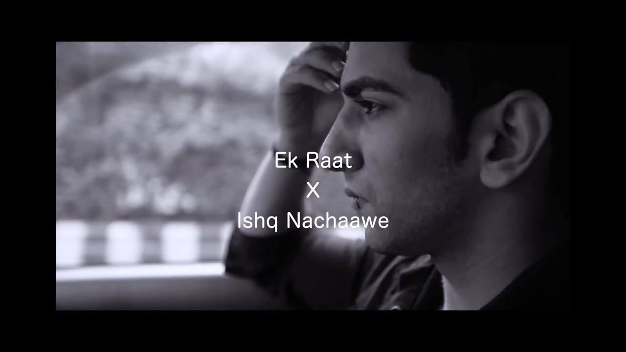 EK RAAT X ISHQ NACHAAWE    ZAEN MASHUP