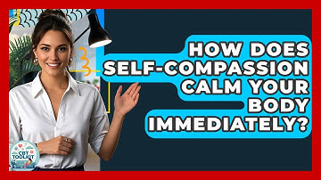 How Does Self-Compassion Calm Your Body Immediately? - CBT Toolkit