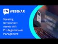 Webinar: Securing Government Assets Privileged Access Management for the Public Sector