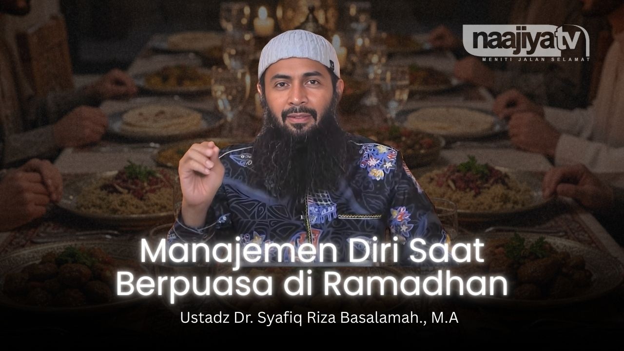 MANAJEMEN DIRI SAAT BERPUASA RAMADHAN - Ustadz Dr. Syafiq Riza Basalamah., M.A