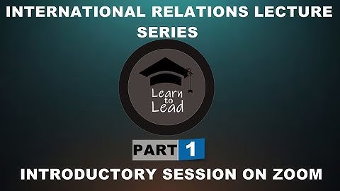 INTERNATIONAL RELATIONS LECTURE SERIES PART 1: RECORDED INTRODUCTORY SESSION
