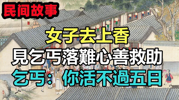 民間故事合集：女子去上香，見乞丐落難心善救助，乞丐：你活不過五日 - 天天要聞