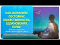 Как сохранить состояние Божественности, вдохновения, силы? Фрагмент мастер-класса