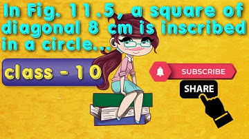 In Fig. 11.5, a square of diagonal 8 cm is inscribed in a circle. Find the area of the shaded regio