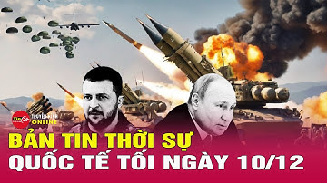 Toàn cảnh thời sự quốc tế tối 10/12: Diễn biến mới nhất chiến sự Nga-Ukraine, lộ tin sốc ở Pokrovsk
