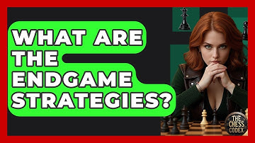 What Are The Endgame Strategies? - The Chess Codex
