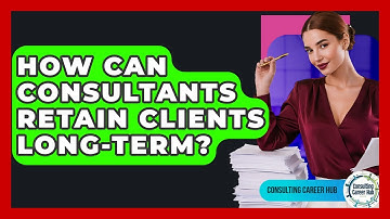 How Can Consultants Retain Clients Long-term? - Consulting Career Hub
