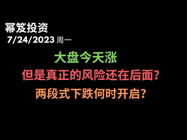 第928期「幂笈投资」7/24/2023 大盘涨，别开心太早，风险还在后面 ｜ 两段式下跌会开启吗？这次会跌倒哪里？｜moomoo