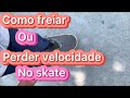 Como freiar ou perder velocidade no skate +dicas extras