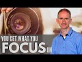 Why You Get What You Focus On