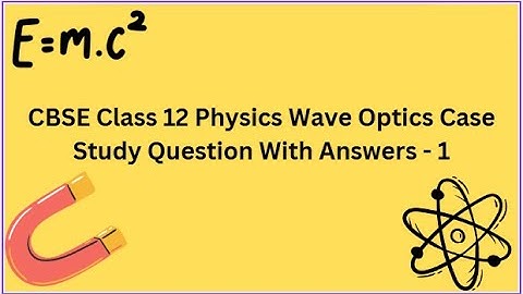 CBSE | Class 12 | Physics | Wave Optics | Case Study | Question With Answers  - 1
