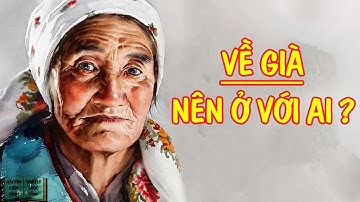 Về già nên ở với ai ? | Triết Lý Cuộc Sống