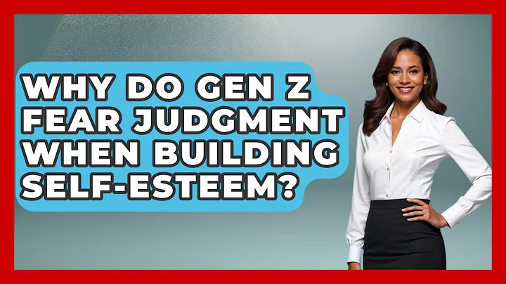 Why Do Gen Z Fear Judgment When Building Self-esteem? - Gen Z Unfiltered